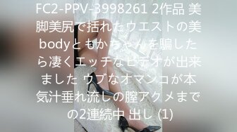 FC2-PPV-3998261 2作品 美脚美尻で括れたウエストの美bodyともかちゃんを騙したら凄くエッチなビデオが出来ました ウブなオマンコが本気汁垂れ流しの膣アクメまで の2連続中 出し (1)