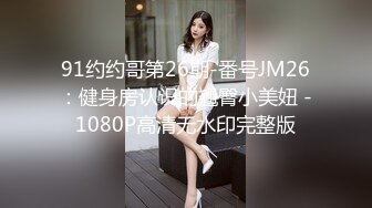 91约约哥第26期-番号JM26：健身房认识的翘臀小美妞 -1080P高清无水印完整版