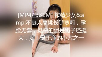 [MP4/ 331M] 榨精少女&amp;不良人高挑长腿萝莉，露脸无套，挺瘦的但是奶子还挺大，史上最干净的小穴之一