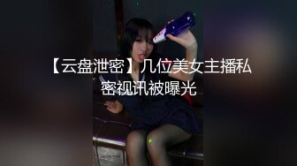 【云盘泄密】几位美女主播私密视讯被曝光