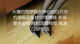 火爆约炮萝莉大神你的白月光约操极品身材00年嫩妹 多场景多姿势 内射流精特写 高清720P原版