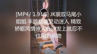 [MP4/ 1.91G] JK装双马尾小姐姐 丰腴甜美灵动迷人 精致娇躯风情撩人在沙发上就忍不住用力亲吻