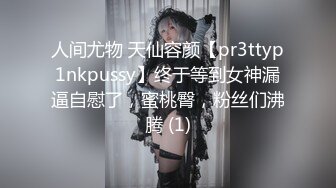 人间尤物 天仙容颜【pr3ttyp1nkpussy】终于等到女神漏逼自慰了，蜜桃臀，粉丝们沸腾 (1)