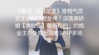 《重磅✿极品泄密》推特气质女王长腿反差女神！淫荡美娇娘【美杜莎】最新私拍，约炮金主户外露出调教3P4P多场景