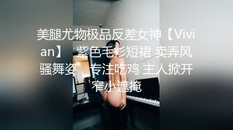 美腿尤物极品反差女神【Vivian】✅紫色毛衫短裙 卖弄风骚舞姿，专注吃鸡 主人掀开窄小遮掩