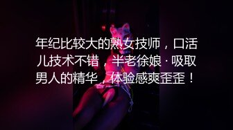 年纪比较大的熟女技师，口活儿技术不错，半老徐娘 · 吸取男人的精华，体验感爽歪歪！