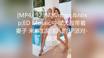 [MP4/ 923M]&nbsp;&nbsp;ED Mosaic 中年大叔带着妻子 来参加陌生人的3P派对-琪琪