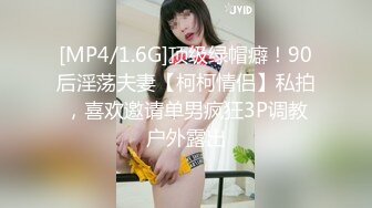 [MP4/1.6G]顶级绿帽癖！90后淫荡夫妻【柯柯情侣】私拍，喜欢邀请单男疯狂3P调教户外露出