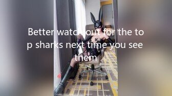 Better watch out for the top sharks next time you see them