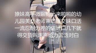 撩妹高手微聊约出来啪啪的幼儿园美女老师兼职援交妹口活一流忍耐力差的估计口几下就得交货叫床声给力国语对白