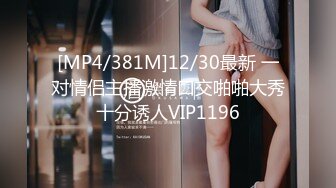 [MP4/381M]12/30最新 一对情侣主播激情口交啪啪大秀十分诱人VIP1196