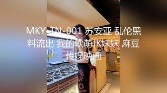 MKY-TN-001 苏安亚 乱伦黑料流出 我的软萌JK妹妹 麻豆传媒映画