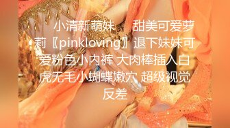 ❤️小清新萌妹❤️甜美可爱萝莉〖pinkloving〗退下妹妹可爱粉色小内裤 大肉棒插入白虎无毛小蝴蝶嫩穴 超级视觉反差