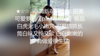 ★☆☆✅小清新萌妹✅★☆甜美可爱萝莉〖pinkloving〗极品白虎无毛小嫩穴 可爱猫抓长筒白袜又纯又欲 白白嫩嫩的萝莉做爱很生猛