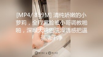 [MP4/ 839M] 清纯娇嫩的小萝莉，全程露脸被小哥调教啪啪，深喉大鸡巴洗澡诱惑把逼逼洗干净