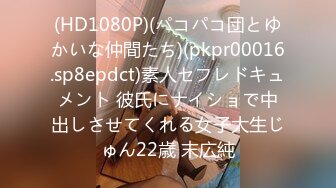 (HD1080P)(パコパコ団とゆかいな仲間たち)(pkpr00016.sp8epdct)素人セフレドキュメント 彼氏にナイショで中出しさせてくれる女子大生じゅん22歳 末広純