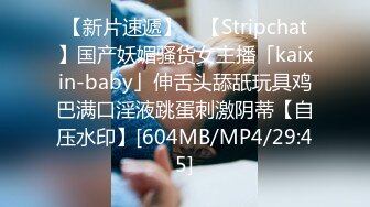 【新片速遞】 ✨【Stripchat】国产妖媚骚货女主播「kaixin-baby」伸舌头舔舐玩具鸡巴满口淫液跳蛋刺激阴蒂【自压水印】[604MB/MP4/29:45]