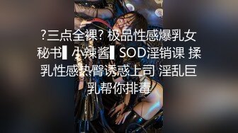 ?三点全裸? 极品性感爆乳女秘书▌小辣酱▌SOD淫销课 揉乳性感热臀诱惑上司 淫乱巨乳帮你排毒