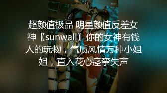 超颜值极品 明星颜值反差女神〖sunwall〗你的女神有钱人的玩物，气质风情万种小姐姐，直入花心痉挛失声