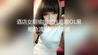 酒店女厕偷拍黑丝高跟OL黑鲍鱼流出白色淫液