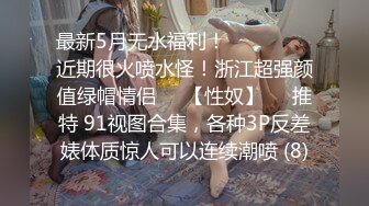 最新5月无水福利！❤️❤️❤️近期很火喷水怪！浙江超强颜值绿帽情侣♡♥【性奴】♡♥推特 91视图合集，各种3P反差婊体质惊人可以连续潮喷 (8)