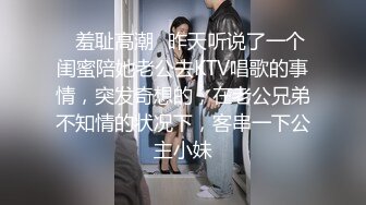 ✿羞耻高潮✿昨天听说了一个闺蜜陪她老公去KTV唱歌的事情，突发奇想的，在老公兄弟不知情的状况下，客串一下公主小妹