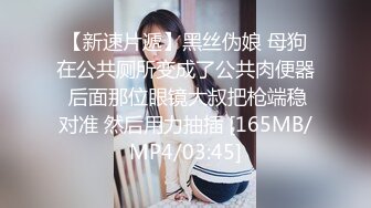 【新速片遞】黑丝伪娘 母狗在公共厕所变成了公共肉便器 后面那位眼镜大叔把枪端稳对准 然后用力抽插 [165MB/MP4/03:45]