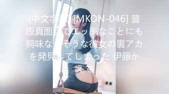 (中文字幕) [MKON-046] 普段真面目でエッチなことにも興味なさそうな彼女の裏アカを発見してしまった 伊藤かえで