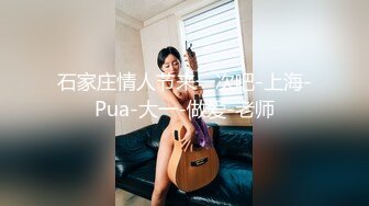 石家庄情人节来一次吧-上海-Pua-大一-做爱-老师