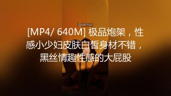 [MP4/ 640M] 极品炮架，性感小少妇皮肤白皙身材不错，黑丝情趣性感的大屁股