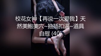 校花女神【再说一次爱我】天然美鲍美穴~抽插扣逼~道具自慰 (40)