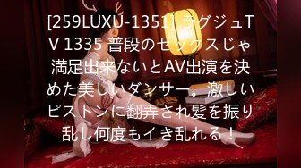 [259LUXU-1351] ラグジュTV 1335 普段のセックスじゃ満足出来ないとAV出演を決めた美しいダンサー。激しいピストンに翻弄され髪を振り乱し何度もイき乱れる！