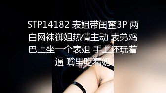 STP14182 表姐带闺蜜3P 两白网袜御姐热情主动 表弟鸡巴上坐一个表姐 手上还玩着逼 嘴里吃着奶