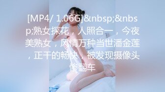 [MP4/ 1.06G]&nbsp;&nbsp;熟女探花，人照合一，今夜美熟女，风情万种当世潘金莲，正干的畅快，被发现摄像头惨翻车