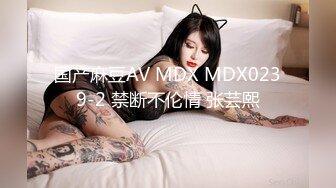 国产麻豆AV MDX MDX0239-2 禁断不伦情 张芸熙