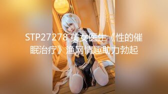 STP27278 美女医生《性的催眠治疗》渔网情趣助力勃起