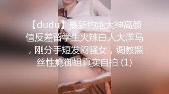 【dudu】最新约炮大神高颜值反差留学生火辣白人大洋马，刚分手短发闷骚女，调教黑丝性瘾御姐真实自拍 (1)