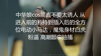 中华娘cos简直不要太诱人 从进入前的矜持到插入后的全方位电动小马达，魔鬼身材白虎粉逼 高潮颤挛抽搐