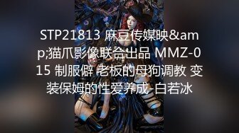 STP21813 麻豆传媒映&amp;猫爪影像联合出品 MMZ-015 制服僻 老板的母狗调教 变装保姆的性爱养成-白若冰