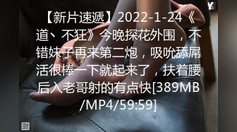 【新片速遞】2022-1-24《道丶不狂》今晚探花外围，不错妹子再来第二炮，吸吮舔屌活很棒一下就起来了，扶着腰后入老哥射的有点快[389MB/MP4/59:59]