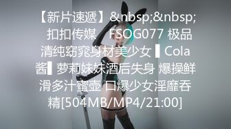 【新片速遞】&nbsp;&nbsp;✿扣扣传媒✿ FSOG077 极品清纯窈窕身材美少女 ▌Cola酱▌萝莉妹妹酒后失身 爆操鲜滑多汁蜜壶 口爆少女淫靡吞精[504MB/MP4/21:00]