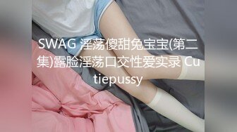 SWAG 淫荡傻甜兔宝宝(第二集)露脸淫荡口交性爱实录 Cutiepussy