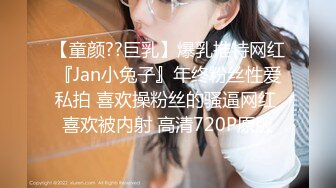 【童颜??巨乳】爆乳推特网红『Jan小兔子』年终粉丝性爱私拍 喜欢操粉丝的骚逼网红 喜欢被内射 高清720P原版