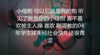 小母狗 你以后就是我的狗 听见了我是你的小母狗 喜不喜欢被主人操 喜欢 刚调教的04年学生妹未经社会洗礼还很青涩