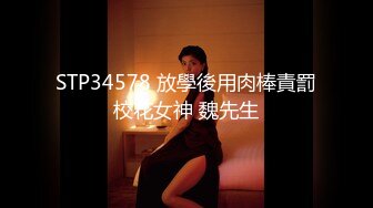 STP34578 放學後用肉棒責罰校花女神 魏先生