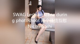 SWAG Lesbian scene during photoshoot 两个骚货互慰 Nicoledoshi