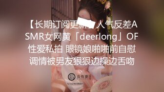 【长期订阅更新】人气反差ASMR女网黄「deerlong」OF性爱私拍 眼镜娘啪啪前自慰调情被男友狠狠边操边舌吻