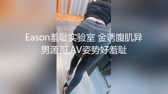 Eason羞耻实验室 金诱腹肌异男源哥,AV姿势好羞耻