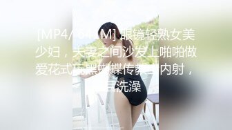 [MP4/ 641M] 眼镜轻熟女美少妇，夫妻之间沙发上啪啪做爱花式玩黑蝴蝶传教士内射，最后洗澡