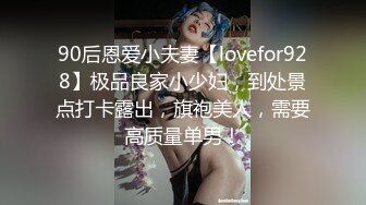 90后恩爱小夫妻【lovefor928】极品良家小少妇，到处景点打卡露出，旗袍美人，需要高质量单男！